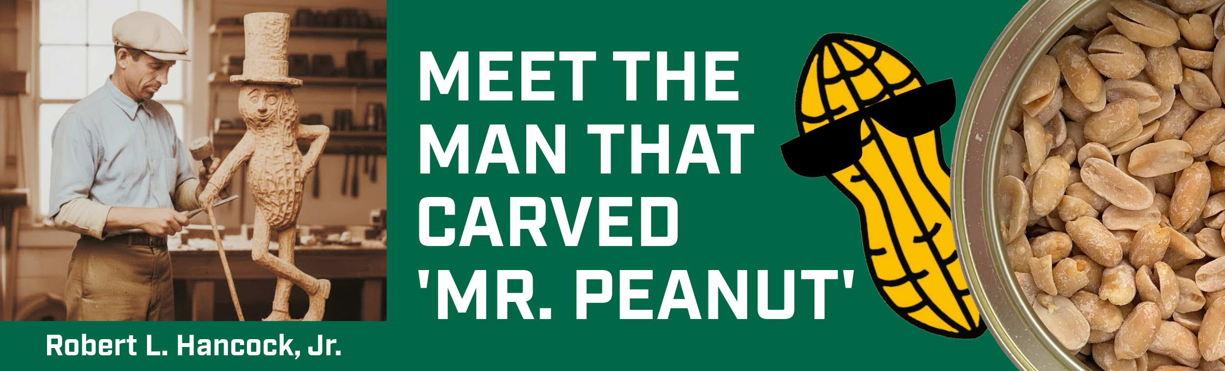 A man carves Mr. Peanut carved by Robert L Hancock Jr. Text: Meet the man behind Mr. Peanut carved by Robert L Hancock Jr. An illustrated peanut in sunglasses, a bowl of peanuts, and the Hancock Peanut Company appear.